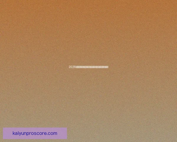 2026世界杯精彩对决一览全球顶级球队争夺荣耀全纪录